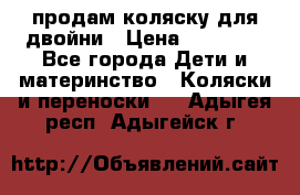 продам коляску для двойни › Цена ­ 30 000 - Все города Дети и материнство » Коляски и переноски   . Адыгея респ.,Адыгейск г.